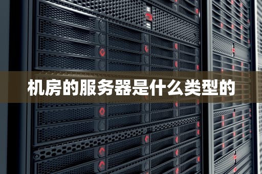 机房的服务器是什么类型的