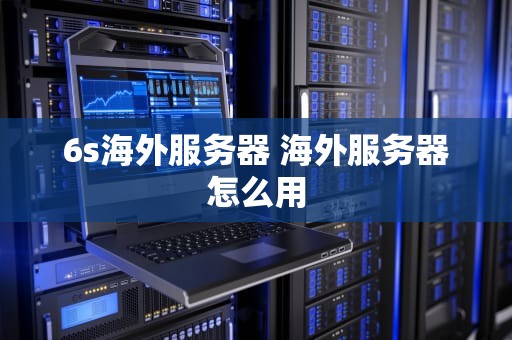 6s海外服务器 海外服务器怎么用