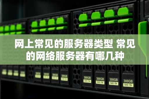 网上常见的服务器类型 常见的网络服务器有哪几种