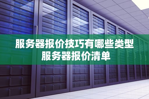 服务器报价技巧有哪些类型 服务器报价清单