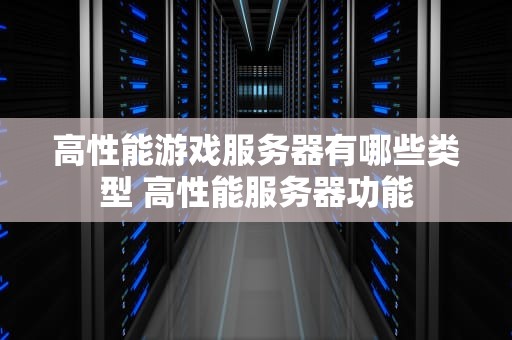 高性能游戏服务器有哪些类型 高性能服务器功能