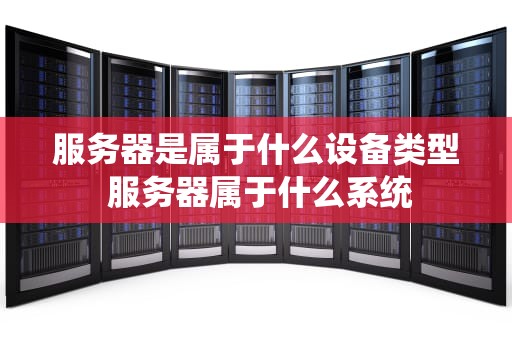 服务器是属于什么设备类型 服务器属于什么系统
