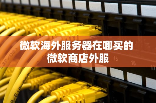 微软海外服务器在哪买的 微软商店外服