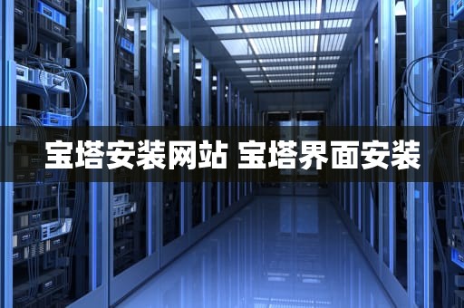 宝塔安装网站 宝塔界面安装