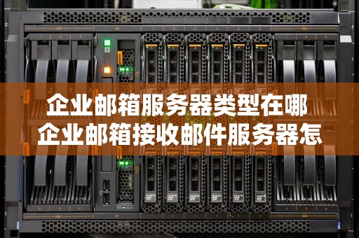 企业邮箱服务器类型在哪 企业邮箱接收邮件服务器怎么填