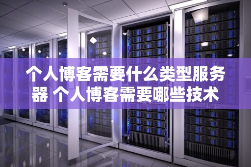 个人博客需要什么类型服务器 个人博客需要哪些技术