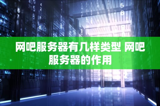 网吧服务器有几样类型 网吧服务器的作用