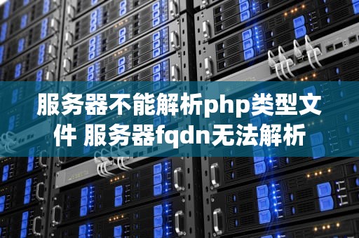 服务器不能解析php类型文件 服务器fqdn无法解析