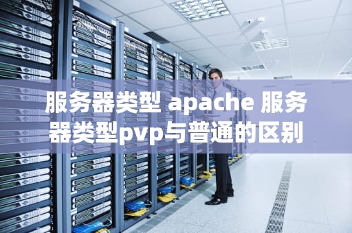 服务器类型 apache 服务器类型pvp与普通的区别