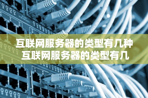 互联网服务器的类型有几种 互联网服务器的类型有几种图片