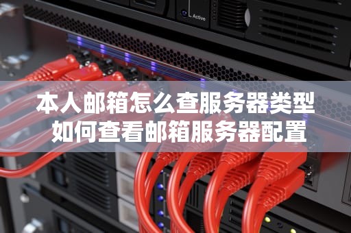 本人邮箱怎么查服务器类型 如何查看邮箱服务器配置