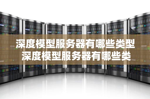 深度模型服务器有哪些类型 深度模型服务器有哪些类型的