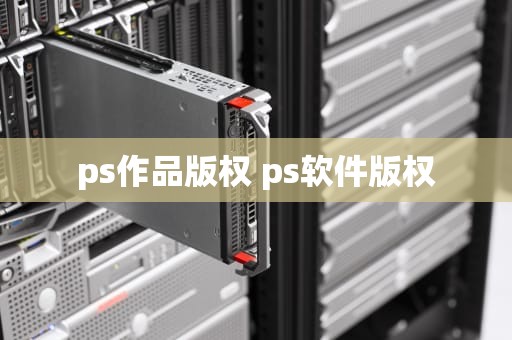 ps作品版权 ps软件版权