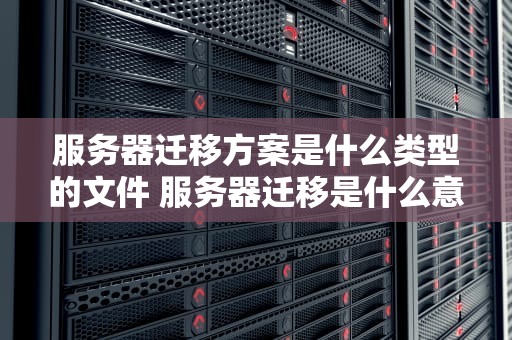 服务器迁移方案是什么类型的文件 服务器迁移是什么意思