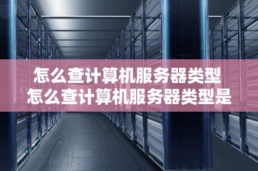 怎么查计算机服务器类型 怎么查计算机服务器类型是多少