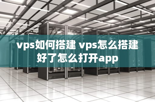 vps如何搭建 vps怎么搭建好了怎么打开app