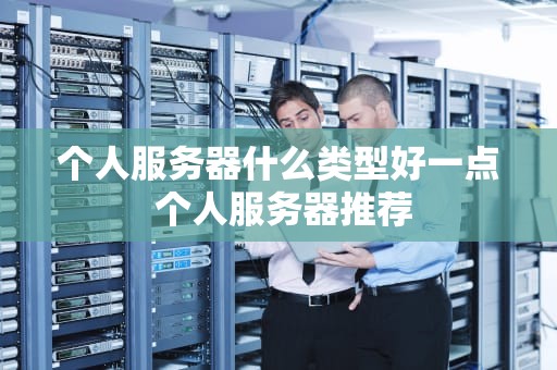 个人服务器什么类型好一点 个人服务器推荐