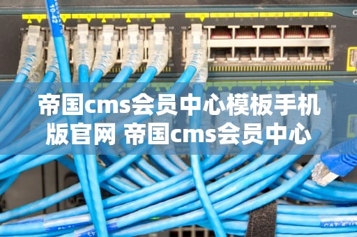 帝国cms会员中心模板手机版官网 帝国cms会员中心模板手机版官网下载