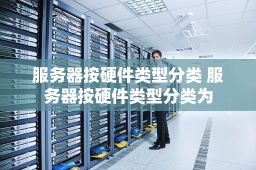 服务器按硬件类型分类 服务器按硬件类型分类为