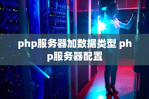 php服务器加数据类型 php服务器配置