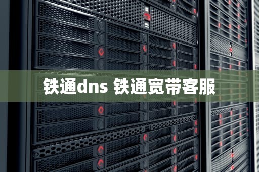 铁通dns 铁通宽带客服