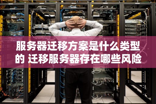 服务器迁移方案是什么类型的 迁移服务器存在哪些风险