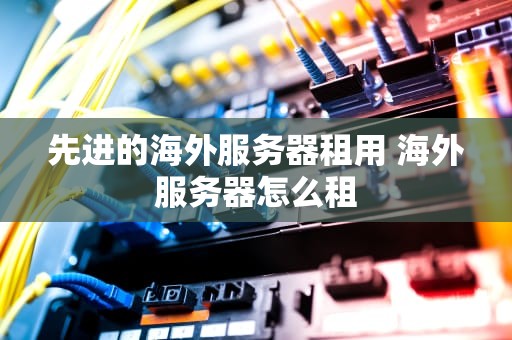 先进的海外服务器租用 海外服务器怎么租