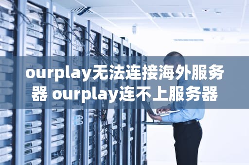 ourplay无法连接海外服务器 ourplay连不上服务器