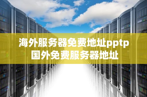 海外服务器免费地址pptp 国外免费服务器地址