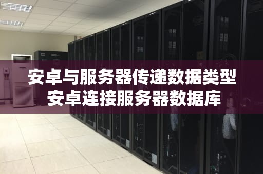 安卓与服务器传递数据类型 安卓连接服务器数据库