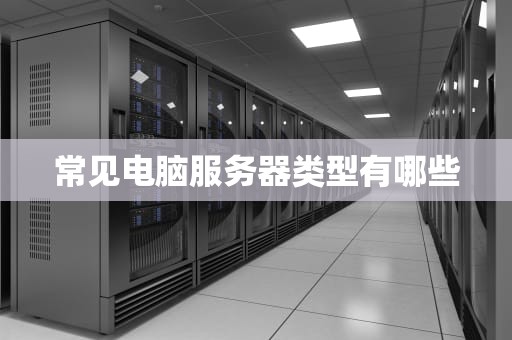 常见电脑服务器类型有哪些