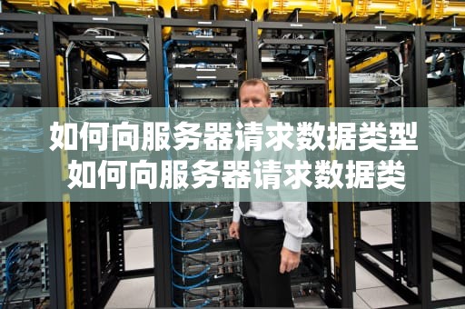 如何向服务器请求数据类型 如何向服务器请求数据类型异常