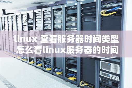 linux 查看服务器时间类型 怎么看linux服务器的时间