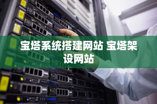 宝塔系统搭建网站 宝塔架设网站