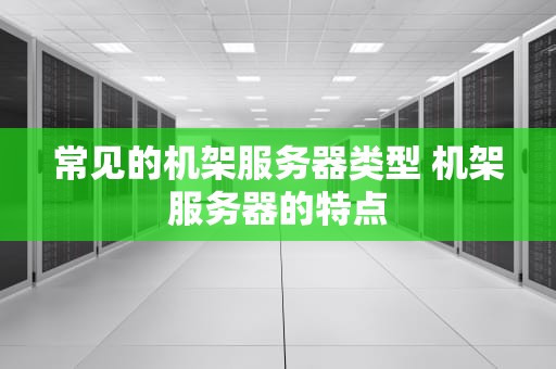 常见的机架服务器类型 机架服务器的特点