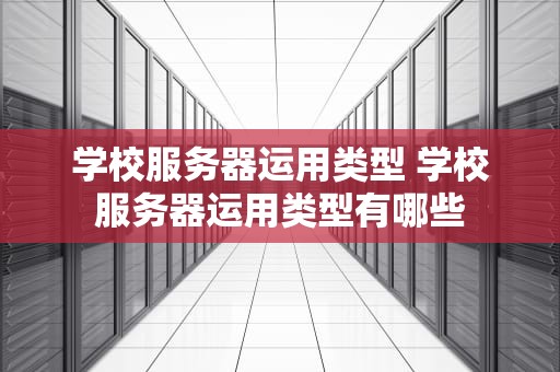 学校服务器运用类型 学校服务器运用类型有哪些