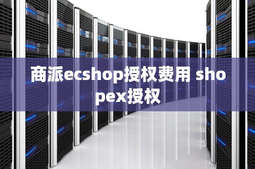 商派ecshop授权费用 shopex授权