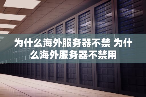 为什么海外服务器不禁 为什么海外服务器不禁用