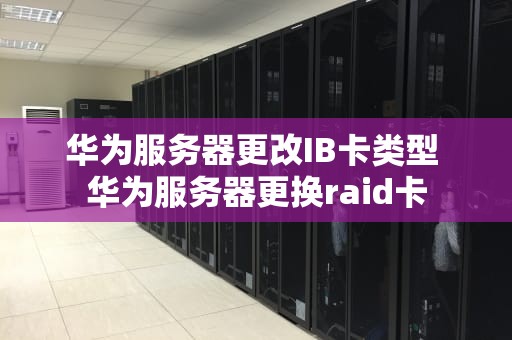 华为服务器更改IB卡类型 华为服务器更换raid卡