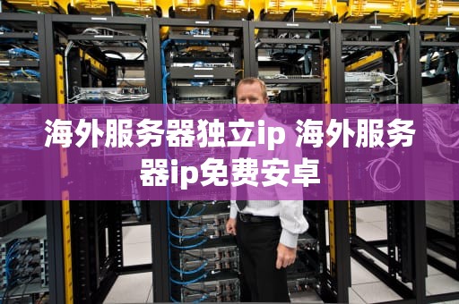 海外服务器独立ip 海外服务器ip免费安卓