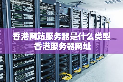 香港网站服务器是什么类型 香港服务器网址