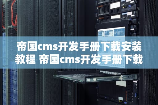 帝国cms开发手册下载安装教程 帝国cms开发手册下载安装教程百度云