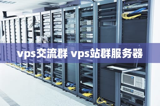 vps交流群 vps站群服务器