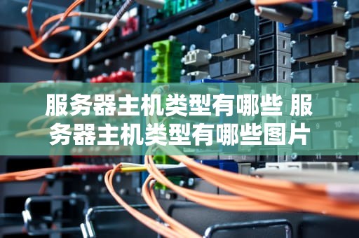 服务器主机类型有哪些 服务器主机类型有哪些图片