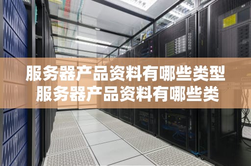 服务器产品资料有哪些类型 服务器产品资料有哪些类型图片