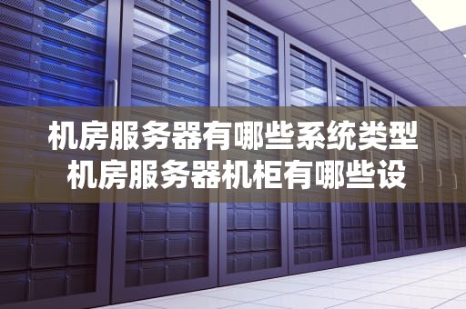 机房服务器有哪些系统类型 机房服务器机柜有哪些设备