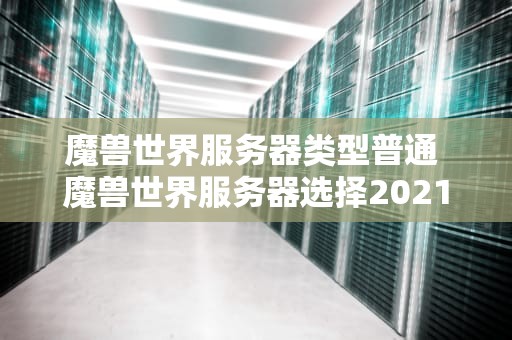 魔兽世界服务器类型普通 魔兽世界服务器选择2021