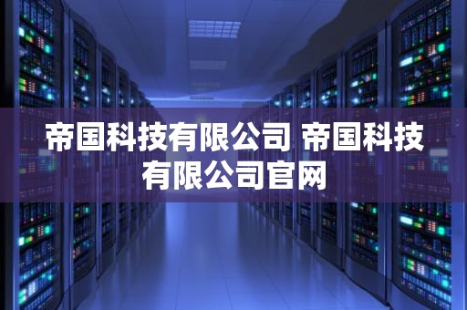 帝国科技有限公司 帝国科技有限公司官网