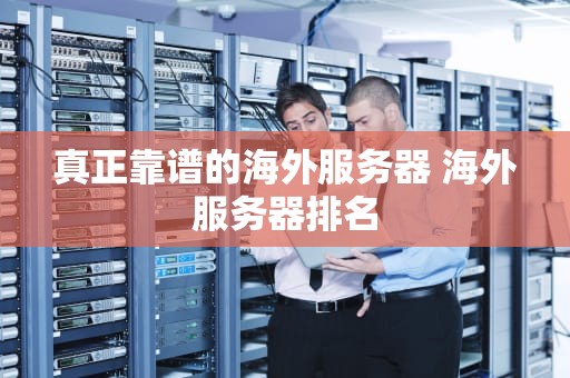 真正靠谱的海外服务器 海外服务器排名