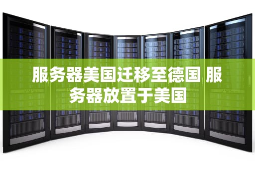 服务器美国迁移至德国 服务器放置于美国